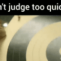 Don’t Judge Too Quickly